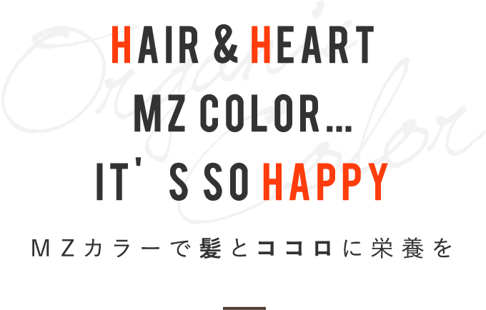 Hair & Heart MZ color…it’s so HappyＭＺカラーで髪とココロに栄養を