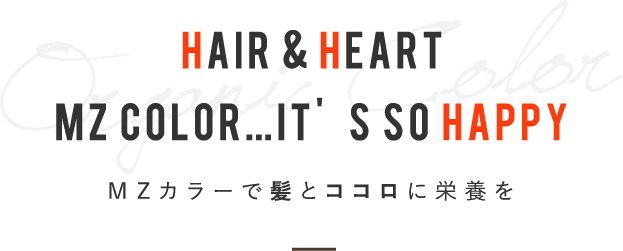Hair & Heart MZ color…it’s so HappyＭＺカラーで髪とココロに栄養を
